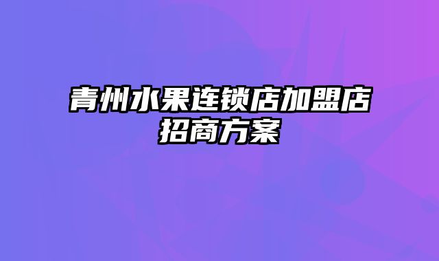 青州水果连锁店加盟店招商方案