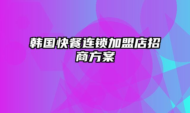 韩国快餐连锁加盟店招商方案