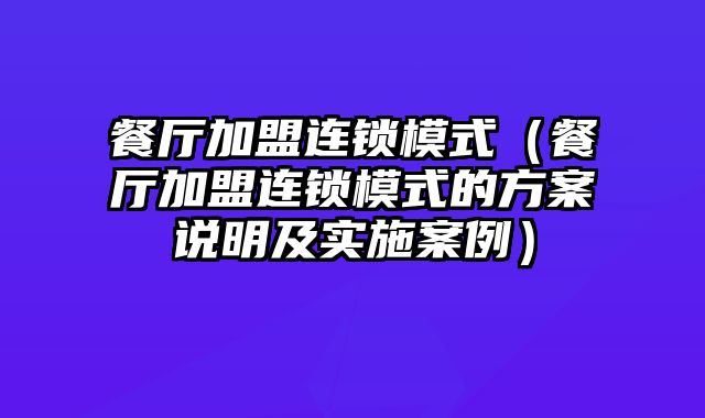 餐厅加盟连锁模式（餐厅加盟连锁模式的方案说明及实施案例）