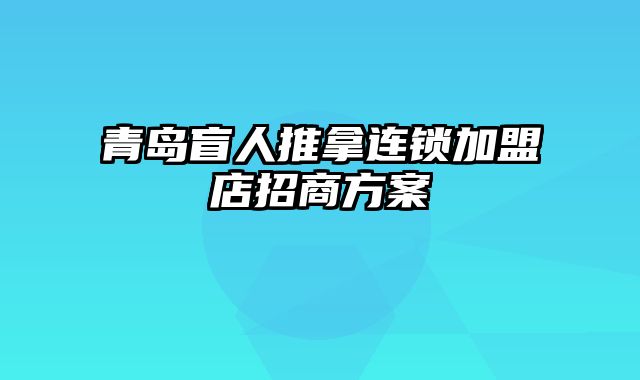 青岛盲人推拿连锁加盟店招商方案