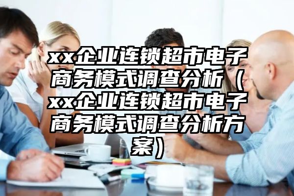 xx企业连锁超市电子商务模式调查分析（xx企业连锁超市电子商务模式调查分析方案）