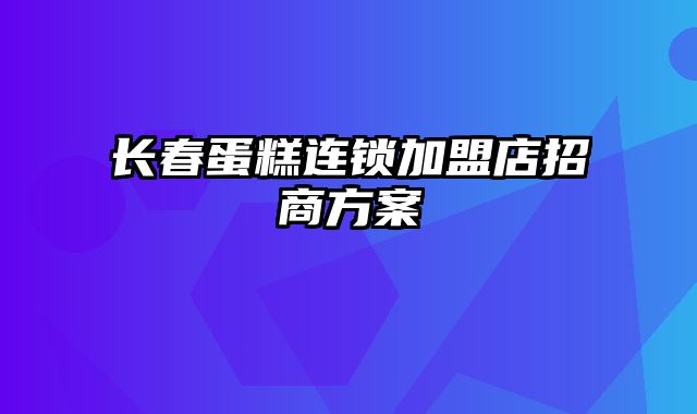 长春蛋糕连锁加盟店招商方案